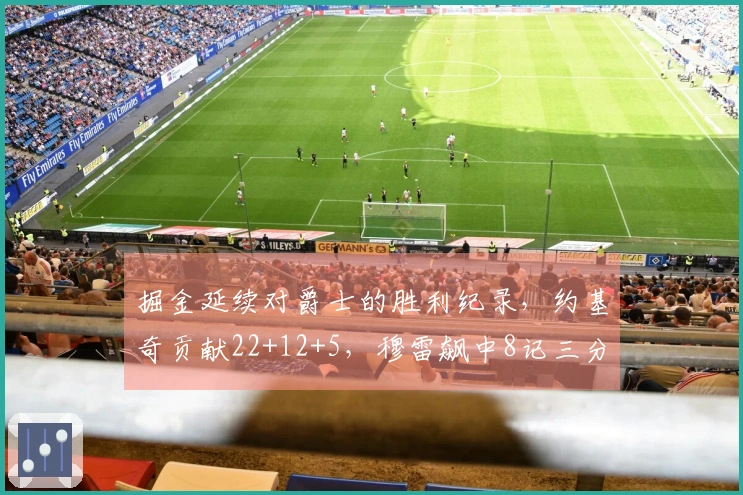 掘金延续对爵士的胜利纪录，约基奇贡献22+12+5，穆雷飙中8记三分，乔治尽管轰下36分仍无力回天