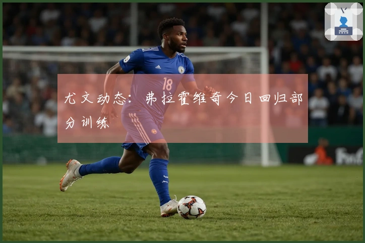 尤文动态：弗拉霍维奇今日回归部分训练