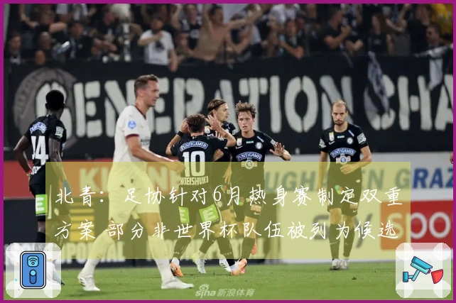 北青：足协针对6月热身赛制定双重方案 部分非世界杯队伍被列为候选