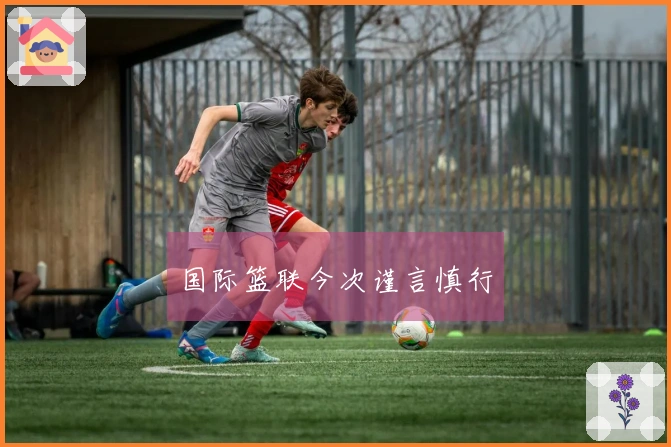 国际篮联今次谨言慎行