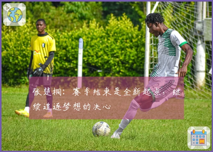 张楚桐：赛季结束是全新起点，继续追逐梦想的决心