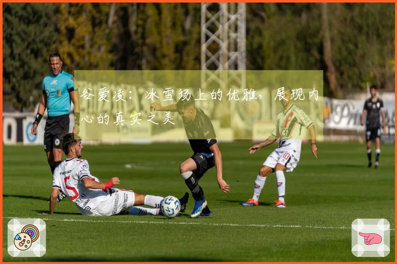 谷爱凌：冰雪场上的优雅，展现内心的真实之美