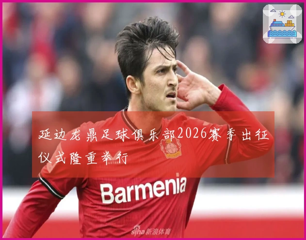 延边龙鼎足球俱乐部2026赛季出征仪式隆重举行