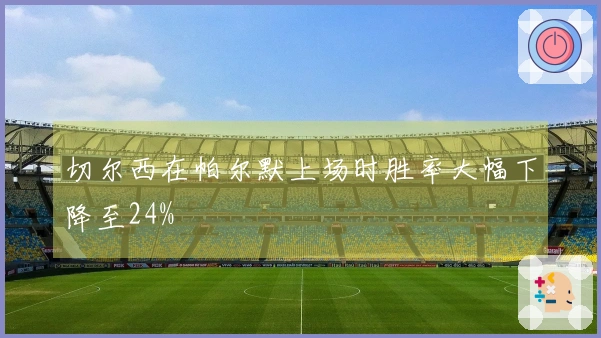 切尔西在帕尔默上场时胜率大幅下降至24%