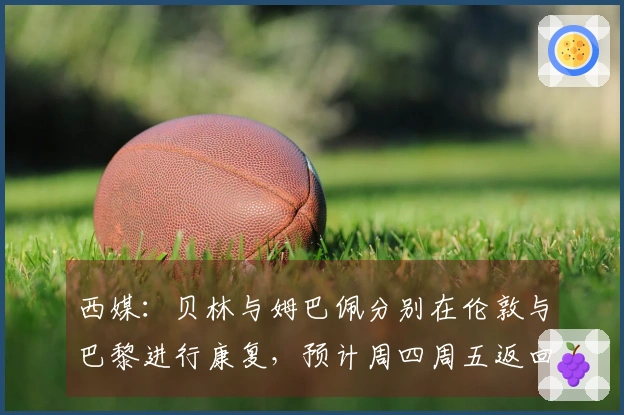 西媒：贝林与姆巴佩分别在伦敦与巴黎进行康复，预计周四周五返回马德里