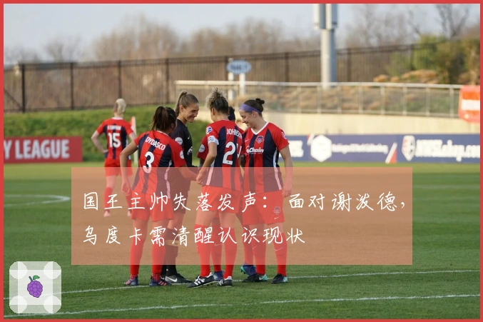 国王主帅失落发声：面对谢泼德，乌度卡需清醒认识现状