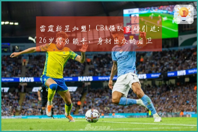 雷霆新星加盟！CBA强队重磅引进：26岁得分能手，身材出众的后卫