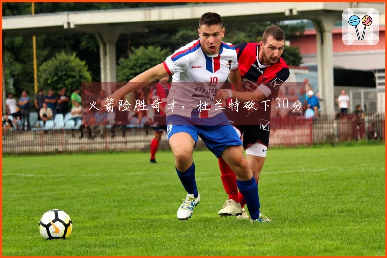 火箭险胜奇才，杜兰特砍下30分