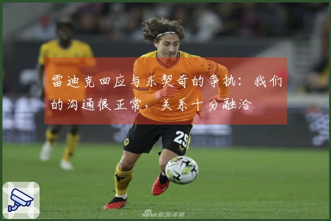 雷迪克回应与东契奇的争执：我们的沟通很正常，关系十分融洽