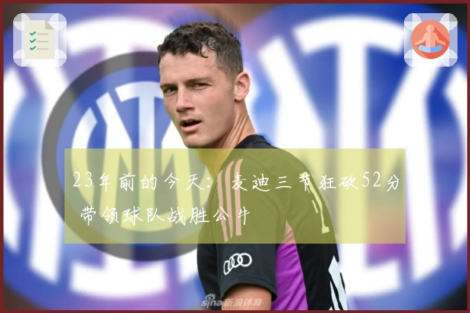 23年前的今天：麦迪三节狂砍52分 带领球队战胜公牛