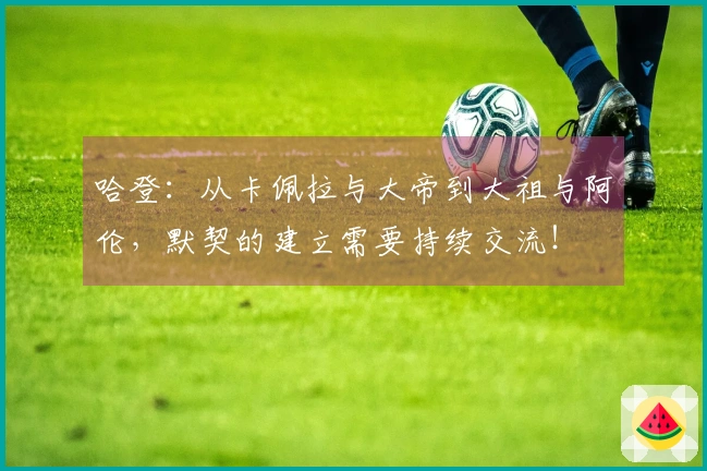 哈登：从卡佩拉与大帝到大祖与阿伦，默契的建立需要持续交流！