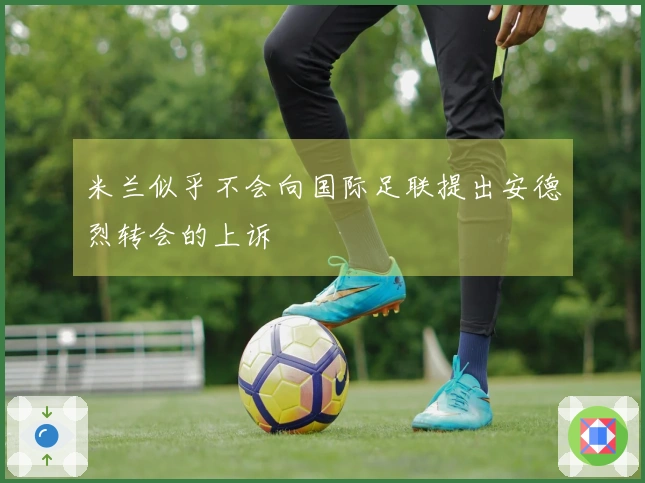 米兰似乎不会向国际足联提出安德烈转会的上诉