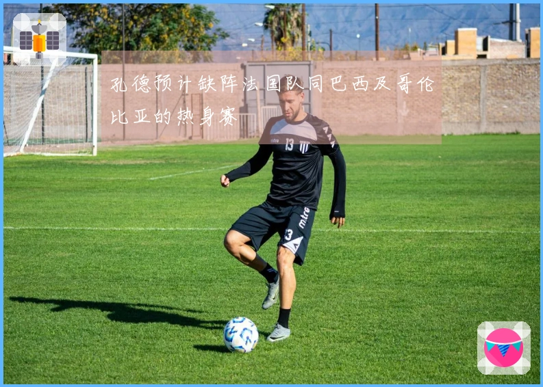 孔德预计缺阵法国队同巴西及哥伦比亚的热身赛