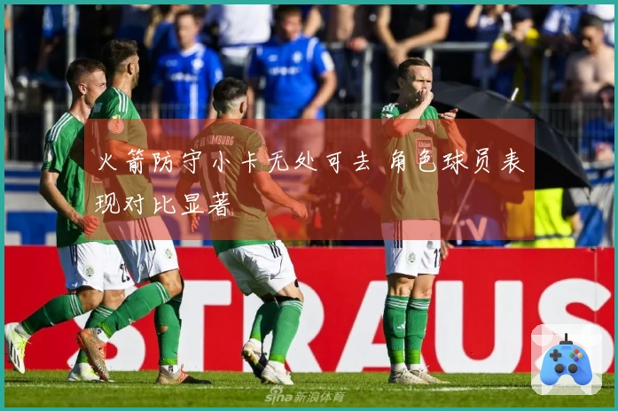 火箭防守小卡无处可去 角色球员表现对比显著