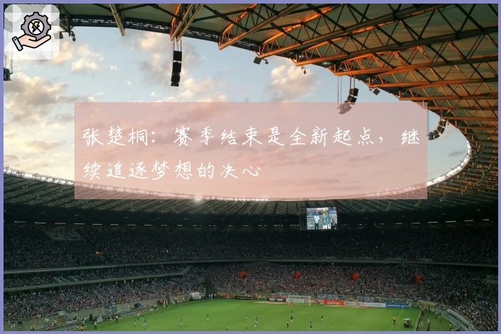 张楚桐:赛季结束是全新起点,继续追逐梦想的决心